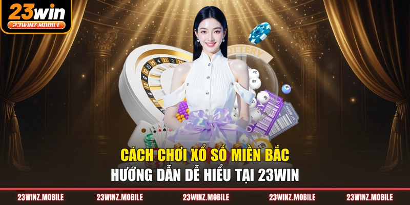 Cách Chơi Xổ Số Miền Bắc - Hướng Dẫn Dễ Hiểu Tại 23win