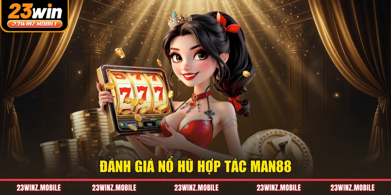 Đánh giá nổ hũ hợp tác Man88