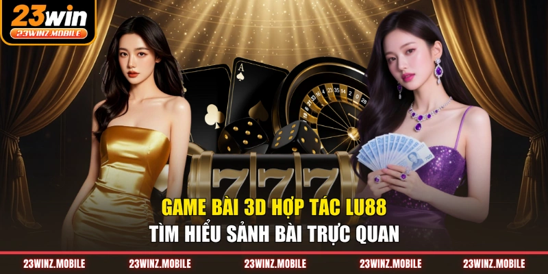 Game Bài 3D Hợp Tác Lu88 - Tìm Hiểu Sảnh Bài Trực Quan