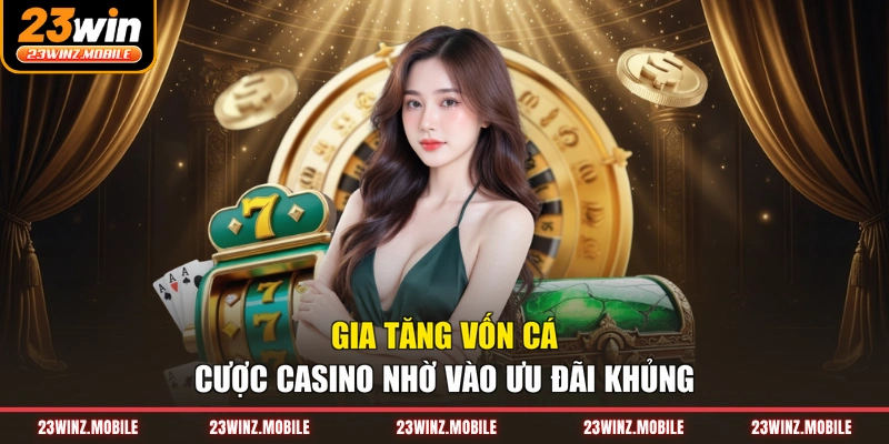 Gia tăng vốn cá cược casino nhờ vào ưu đãi khủng