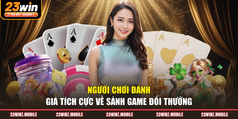 Người chơi đánh giá tích cực về sảnh game đổi thưởng
