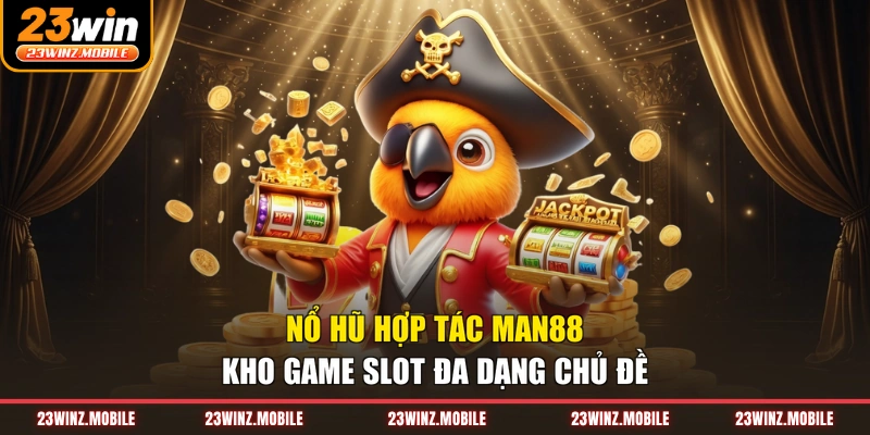 Nổ Hũ Hợp Tác Man88 - Kho Game Slot Đa Dạng Chủ Đề