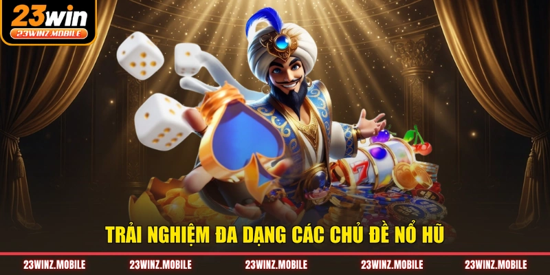Trải nghiệm đa dạng các chủ đề nổ hũ
